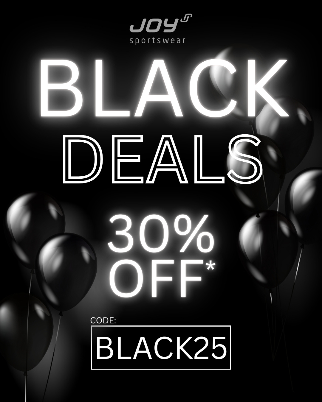 BLACK WEEK DEALS 🎉

Sichere dir jetzt 30% auf unsere Black Week Deals!
Rabattcode: BLACK25

*Mit dem Rabattcode BLACK25 erhältst Du von 24.11.2025 bis einschließlich 30.11.2025 einen Rabatt in Höhe von 30 % auf ausgewählte Artikel. Die Aktion beinhaltet die auf der folgenden Seite abgebildeten Produkte: https://www.joy-sportswear.de/blackweek/. Nicht kombinierbar mit anderen Gutscheinen und Aktionen. Der Gutscheincode muss im Warenkorb angegeben werden. Eine Anrechnung des Gutscheins nach Aufgabe der Bestellung ist nicht möglich.

#blackweek #blackfriday #sale #joysportswear